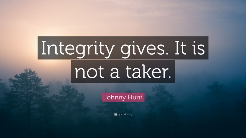Johnny Hunt Quote: “Integrity gives. It is not a taker.”
