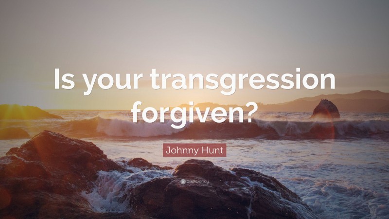 Johnny Hunt Quote: “Is your transgression forgiven?”