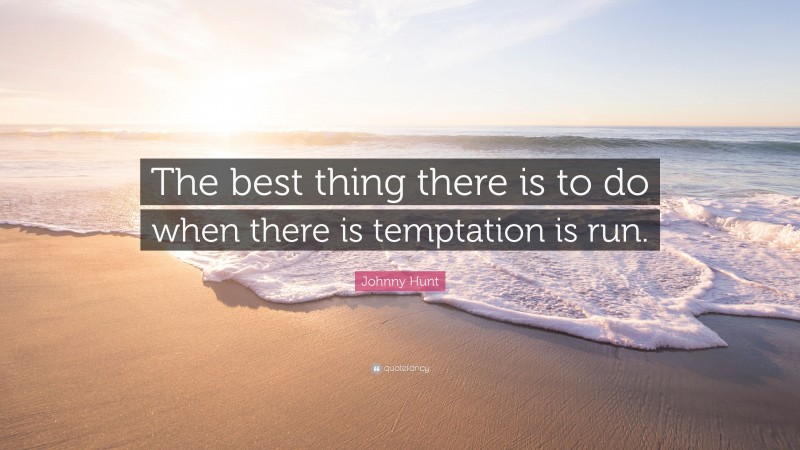 Johnny Hunt Quote: “The best thing there is to do when there is temptation is run.”