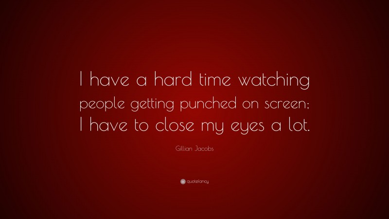 Gillian Jacobs Quote: “I have a hard time watching people getting punched on screen; I have to close my eyes a lot.”