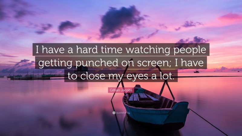 Gillian Jacobs Quote: “I have a hard time watching people getting punched on screen; I have to close my eyes a lot.”