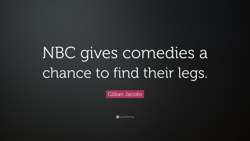 Gillian Jacobs Quote: “NBC gives comedies a chance to find their legs.”