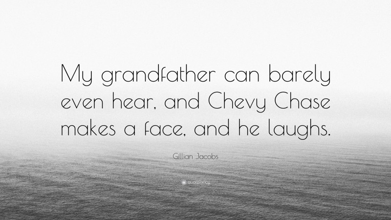 Gillian Jacobs Quote: “My grandfather can barely even hear, and Chevy Chase makes a face, and he laughs.”