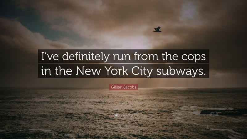 Gillian Jacobs Quote: “I’ve definitely run from the cops in the New York City subways.”