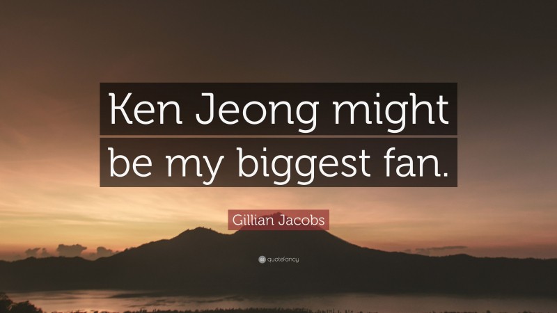 Gillian Jacobs Quote: “Ken Jeong might be my biggest fan.”