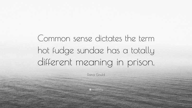 Dana Gould Quote: “Common sense dictates the term hot fudge sundae has a totally different meaning in prison.”