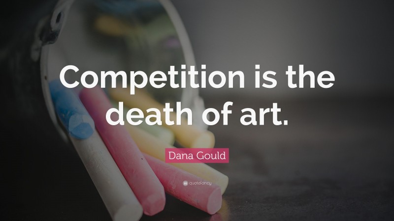 Dana Gould Quote: “Competition is the death of art.”