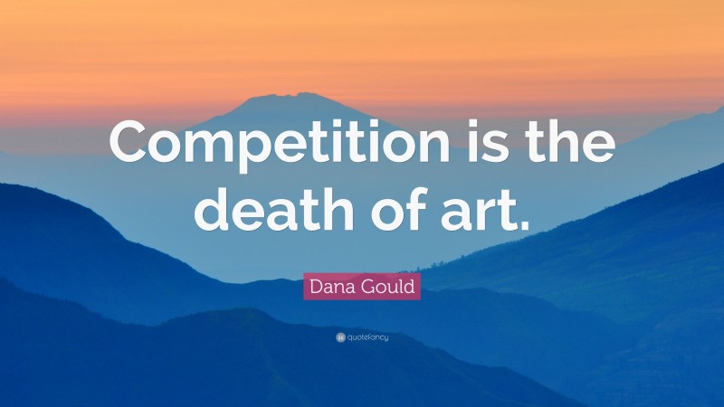Dana Gould Quote: “Competition is the death of art.”