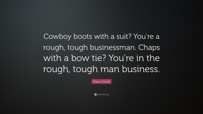 Dana Gould Quote: “Cowboy boots with a suit? You’re a rough, tough businessman. Chaps with a bow tie? You’re in the rough, tough man business.”
