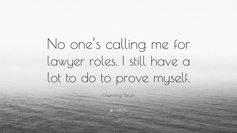 Channing Tatum Quote: “No one’s calling me for lawyer roles. I still have a lot to do to prove myself.”