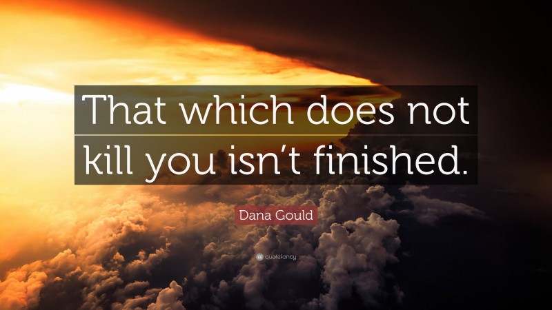 Dana Gould Quote: “That which does not kill you isn’t finished.”