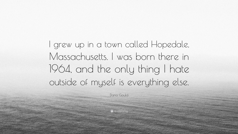 Dana Gould Quote: “I grew up in a town called Hopedale, Massachusetts. I was born there in 1964, and the only thing I hate outside of myself is everything else.”