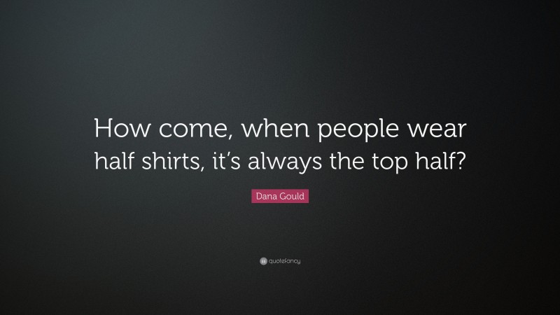 Dana Gould Quote: “How come, when people wear half shirts, it’s always the top half?”