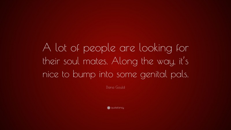 Dana Gould Quote: “A lot of people are looking for their soul mates. Along the way, it’s nice to bump into some genital pals.”