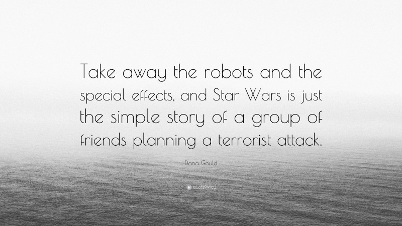 Dana Gould Quote: “Take away the robots and the special effects, and Star Wars is just the simple story of a group of friends planning a terrorist attack.”