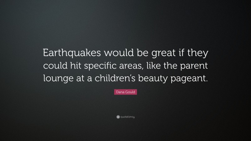Dana Gould Quote: “Earthquakes would be great if they could hit specific areas, like the parent lounge at a children’s beauty pageant.”