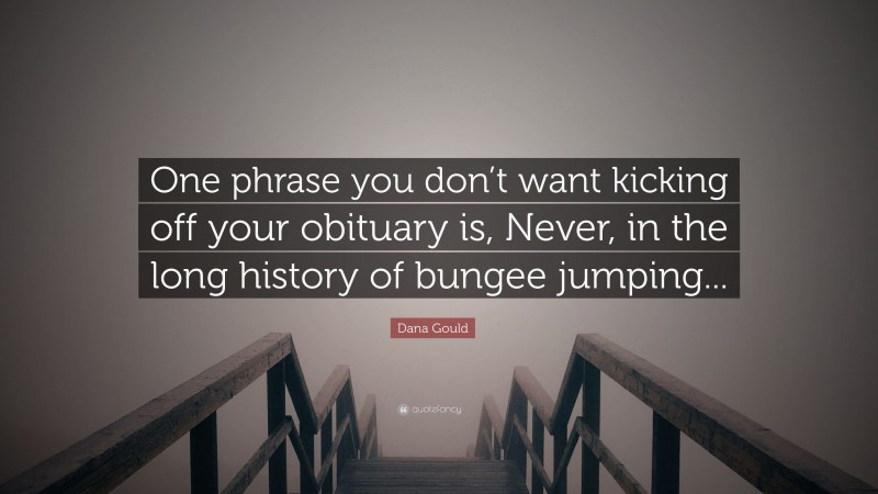 Dana Gould Quote: “One phrase you don’t want kicking off your obituary is, Never, in the long history of bungee jumping...”