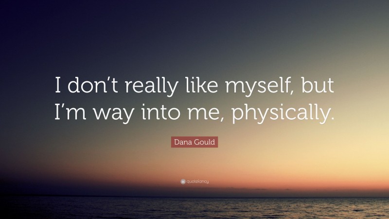 Dana Gould Quote: “I don’t really like myself, but I’m way into me, physically.”