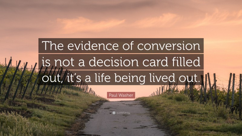 Paul Washer Quote: “The evidence of conversion is not a decision card filled out, it’s a life being lived out.”