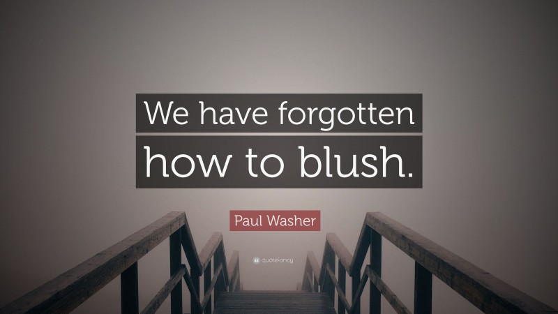 Paul Washer Quote: “We have forgotten how to blush.”