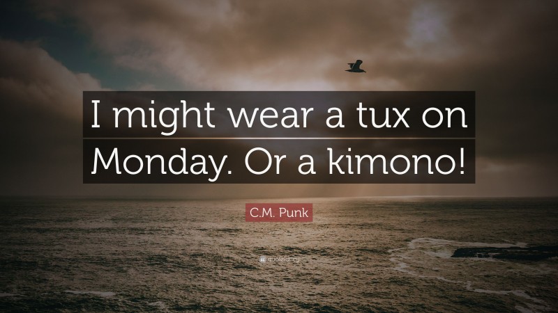 C.M. Punk Quote: “I might wear a tux on Monday. Or a kimono!”