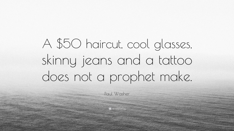 Paul Washer Quote: “A $50 haircut, cool glasses, skinny jeans and a tattoo does not a prophet make.”