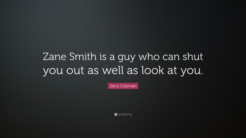 Jerry Coleman Quote: “Zane Smith is a guy who can shut you out as well as look at you.”