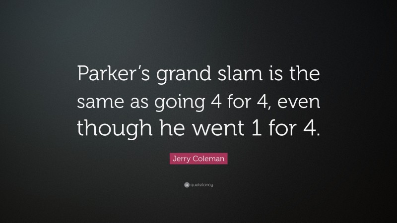 Jerry Coleman Quote: “Parker’s grand slam is the same as going 4 for 4, even though he went 1 for 4.”