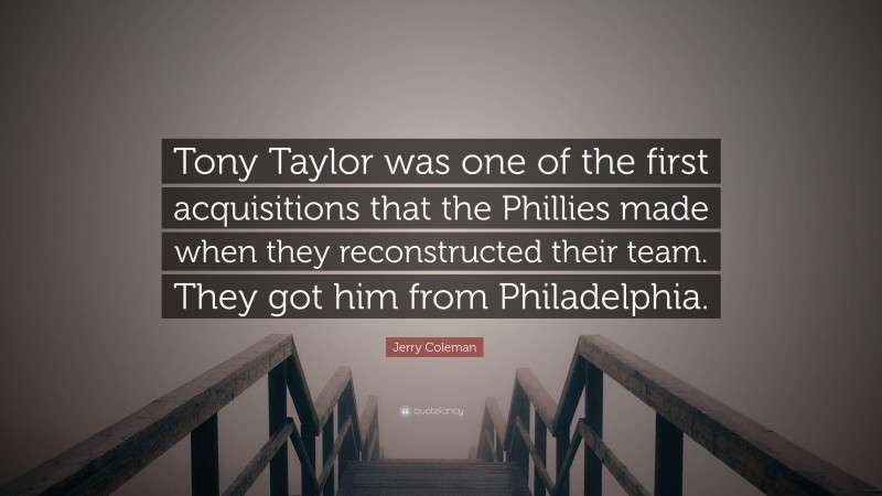 Jerry Coleman Quote: “Tony Taylor was one of the first acquisitions that the Phillies made when they reconstructed their team. They got him from Philadelphia.”