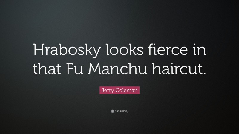 Jerry Coleman Quote: “Hrabosky looks fierce in that Fu Manchu haircut.”
