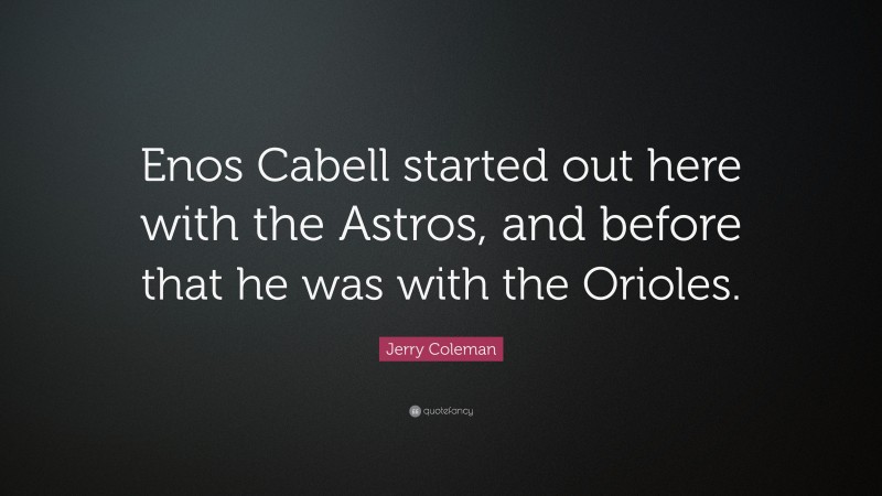 Jerry Coleman Quote: “Enos Cabell started out here with the Astros, and before that he was with the Orioles.”