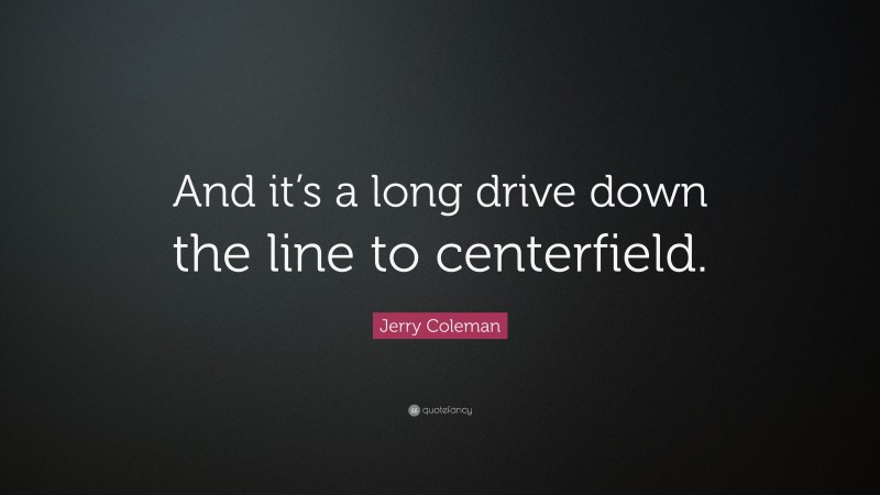Jerry Coleman Quote: “And it’s a long drive down the line to centerfield.”