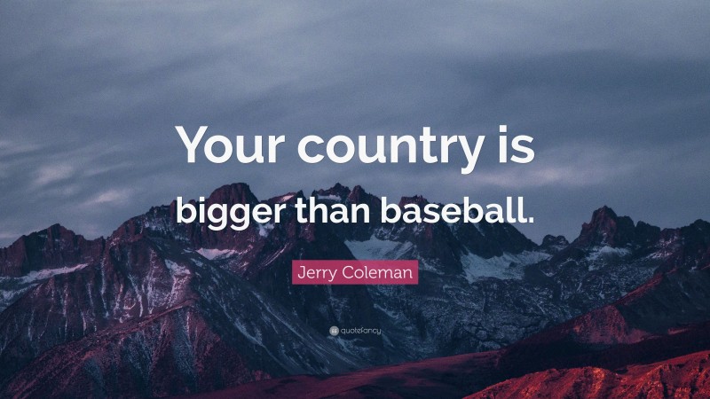Jerry Coleman Quote: “Your country is bigger than baseball.”