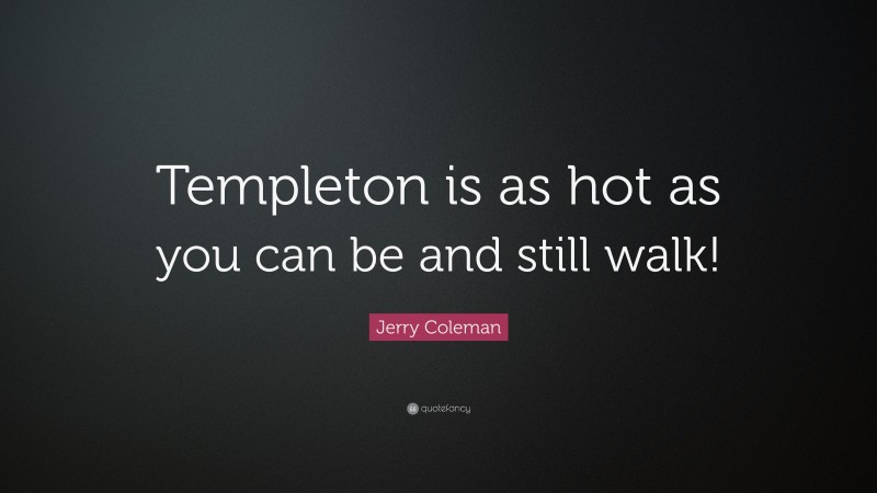 Jerry Coleman Quote: “Templeton is as hot as you can be and still walk!”