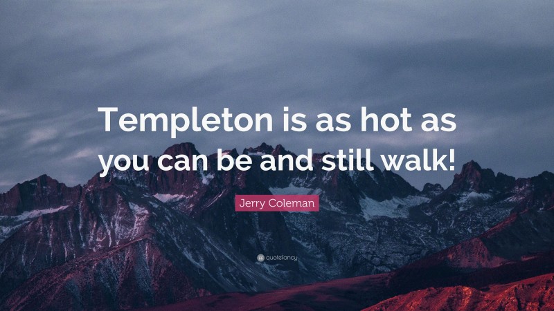 Jerry Coleman Quote: “Templeton is as hot as you can be and still walk!”