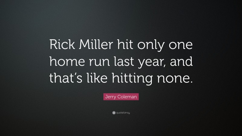 Jerry Coleman Quote: “Rick Miller hit only one home run last year, and that’s like hitting none.”