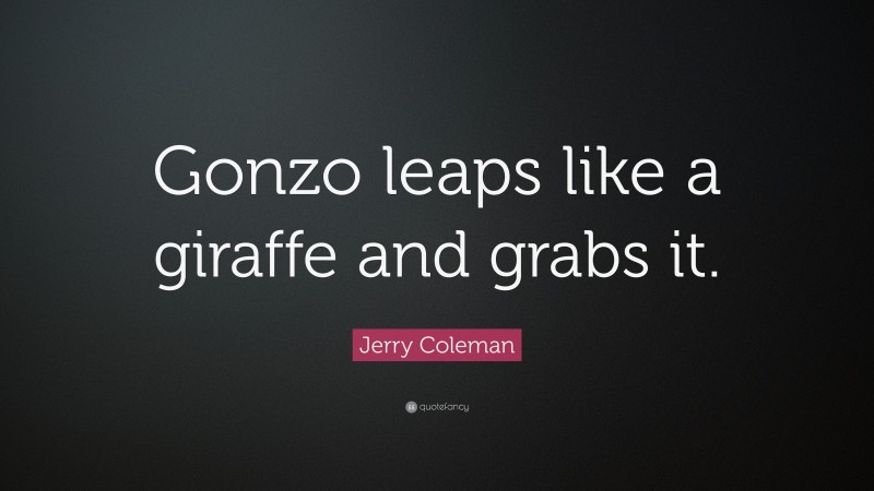 Jerry Coleman Quote: “Gonzo leaps like a giraffe and grabs it.”