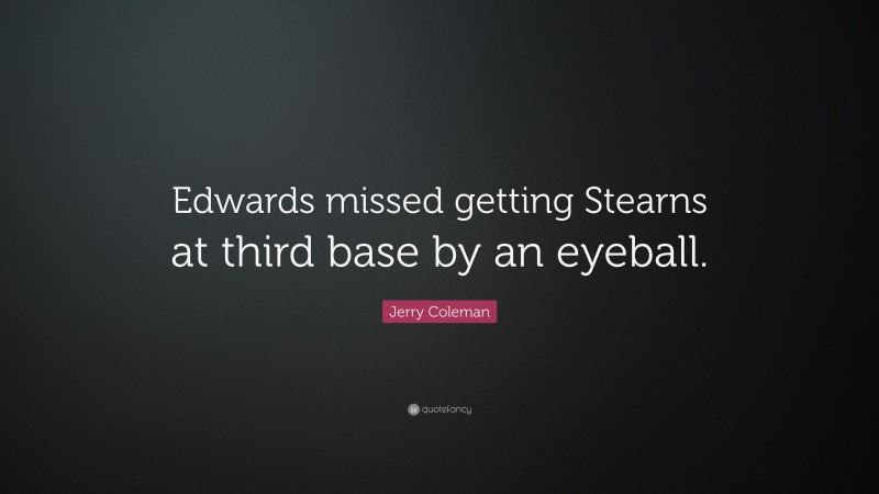 Jerry Coleman Quote: “Edwards missed getting Stearns at third base by an eyeball.”