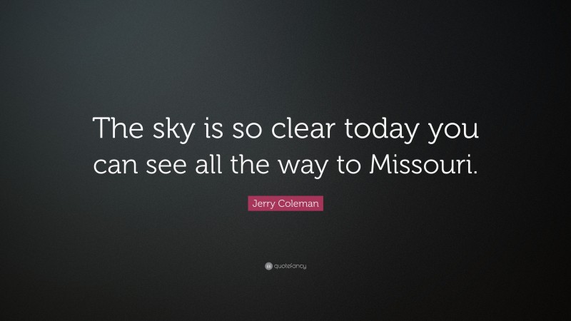Jerry Coleman Quote: “The sky is so clear today you can see all the way to Missouri.”