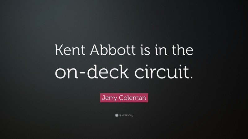 Jerry Coleman Quote: “Kent Abbott is in the on-deck circuit.”