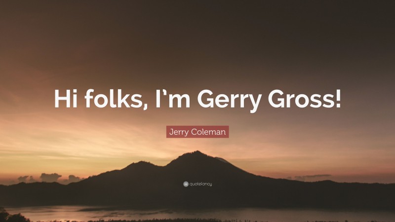 Jerry Coleman Quote: “Hi folks, I’m Gerry Gross!”
