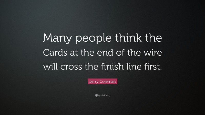 Jerry Coleman Quote: “Many people think the Cards at the end of the wire will cross the finish line first.”