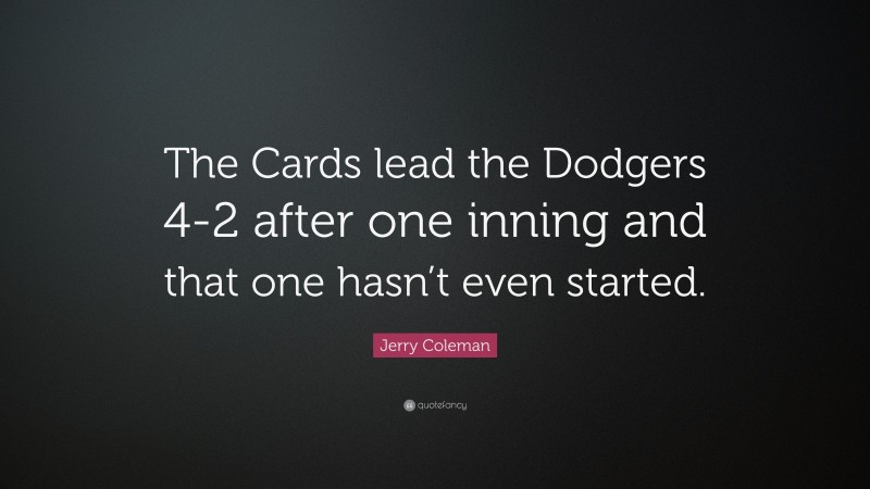 Jerry Coleman Quote: “The Cards lead the Dodgers 4-2 after one inning and that one hasn’t even started.”