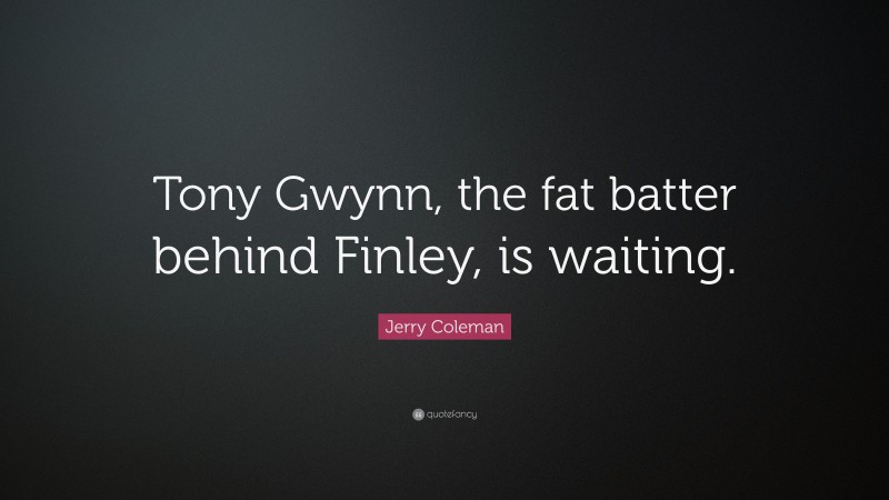 Jerry Coleman Quote: “Tony Gwynn, the fat batter behind Finley, is waiting.”
