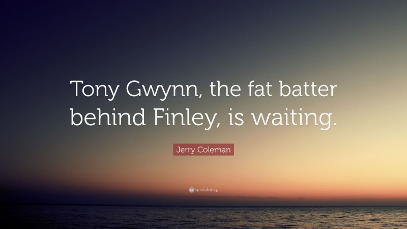 Jerry Coleman Quote: “Tony Gwynn, the fat batter behind Finley, is waiting.”