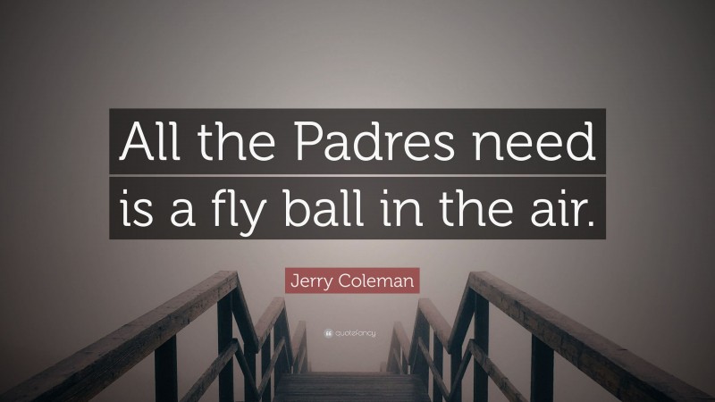 Jerry Coleman Quote: “All the Padres need is a fly ball in the air.”