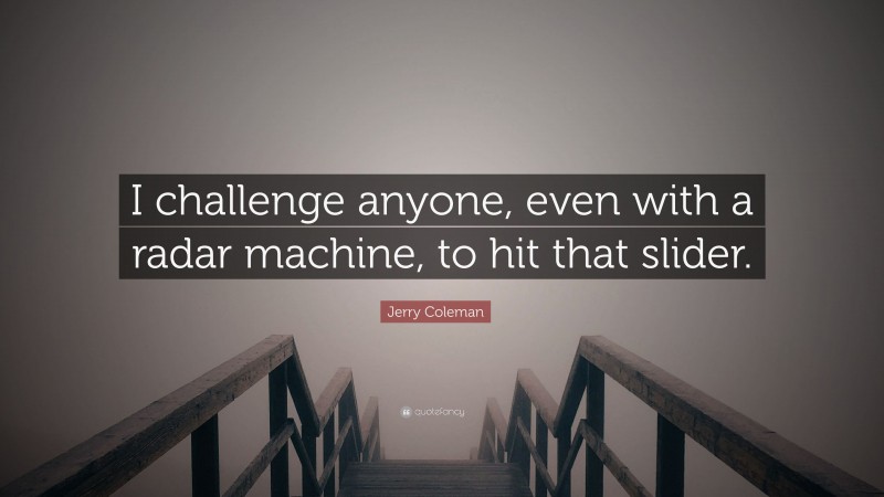 Jerry Coleman Quote: “I challenge anyone, even with a radar machine, to hit that slider.”