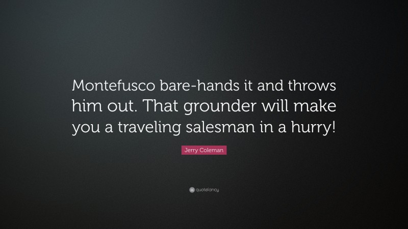 Jerry Coleman Quote: “Montefusco bare-hands it and throws him out. That grounder will make you a traveling salesman in a hurry!”