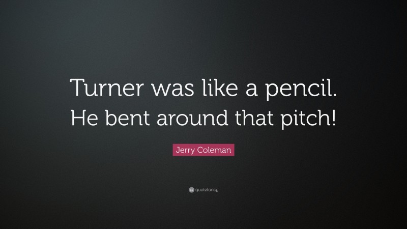 Jerry Coleman Quote: “Turner was like a pencil. He bent around that pitch!”