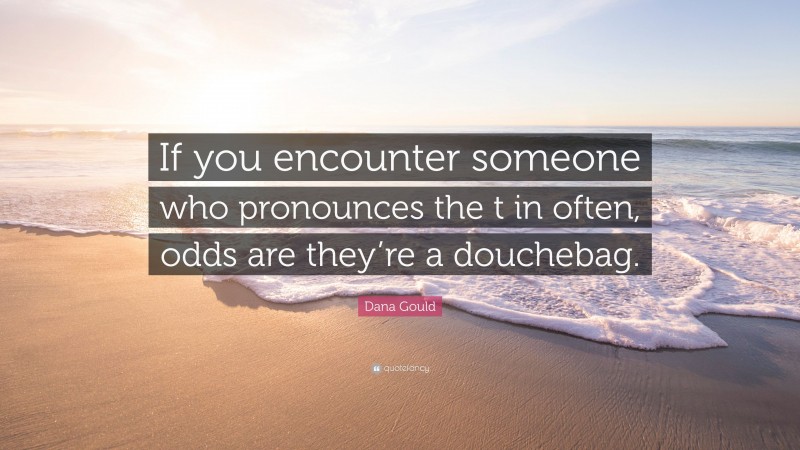 Dana Gould Quote: “If you encounter someone who pronounces the t in often, odds are they’re a douchebag.”